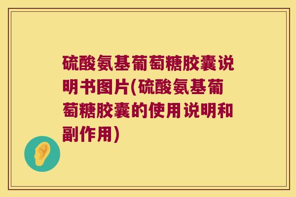 硫酸氨基葡萄糖胶囊说明书图片(硫酸氨基葡萄糖胶囊的使用说明和副作用)