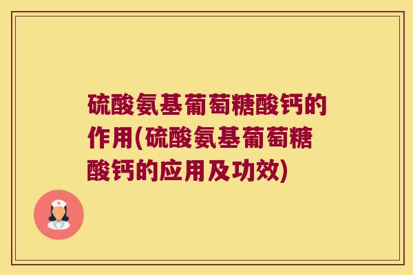 硫酸氨基葡萄糖酸钙的作用(硫酸氨基葡萄糖酸钙的应用及功效)