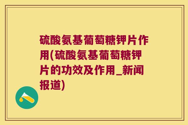 硫酸氨基葡萄糖钾片作用(硫酸氨基葡萄糖钾片的功效及作用_新闻报道)