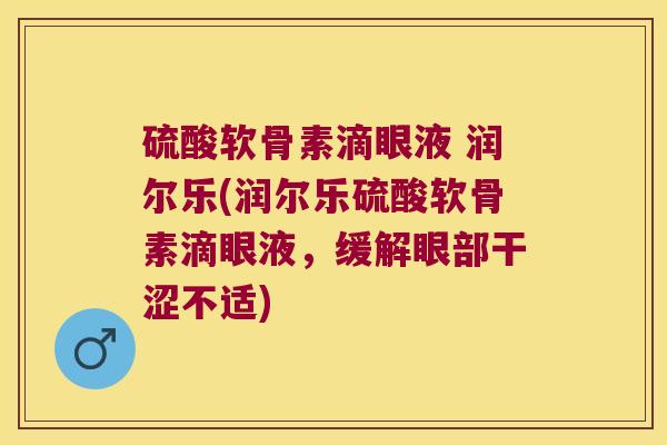 硫酸软骨素滴眼液 润尔乐(润尔乐硫酸软骨素滴眼液,缓解眼部干涩不适)