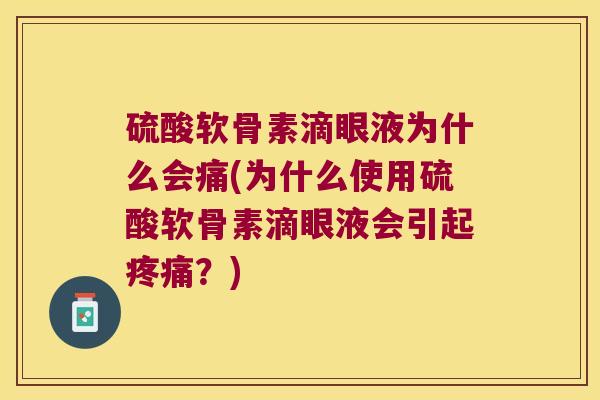 硫酸软骨素滴眼液为什么会痛(为什么使用硫酸软骨素滴眼液会引起疼痛?)