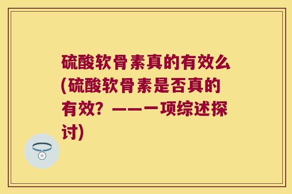 硫酸软骨素真的有效么(硫酸软骨素是否真的有效？——一项综述探讨)