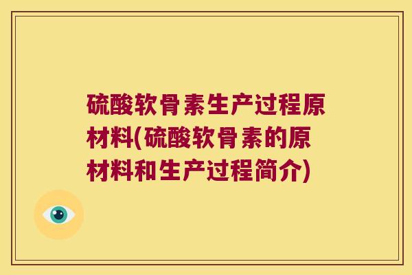 硫酸软骨素生产过程原材料(硫酸软骨素的原材料和生产过程简介) 硫酸软骨素生产过程原材料(硫酸软骨素的原材料和生产过程简介)