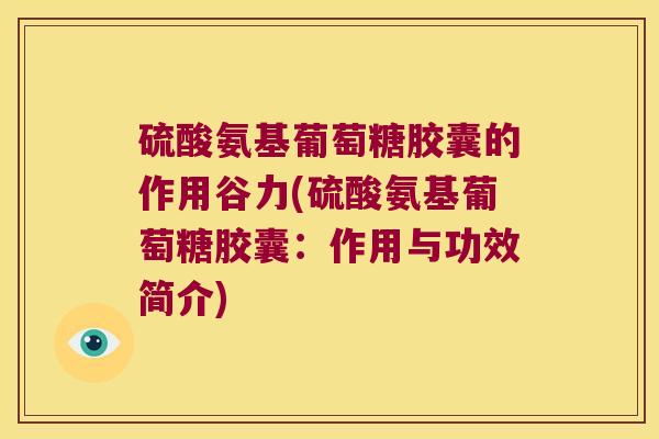 硫酸氨基葡萄糖胶囊的作用谷力(硫酸氨基葡萄糖胶囊:作用与功效简介)