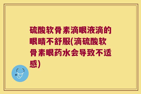 硫酸软骨素滴眼液滴的眼睛不舒服(滴硫酸软骨素眼药水会导致不适感)