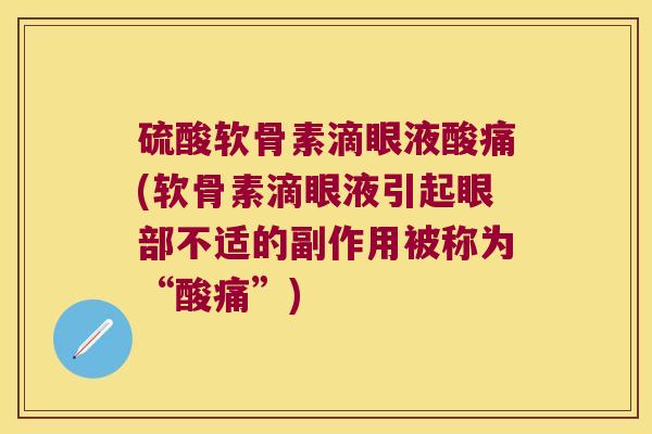 硫酸软骨素滴眼液酸痛(软骨素滴眼液引起眼部不适的副作用被称为“酸痛”)