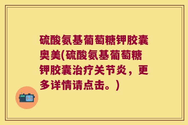 硫酸氨基葡萄糖钾胶囊奥美(硫酸氨基葡萄糖钾胶囊治疗关节炎,更多详情请点击。)