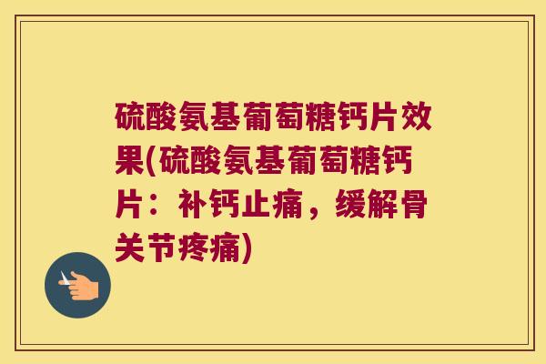 硫酸氨基葡萄糖钙片效果(硫酸氨基葡萄糖钙片:补钙止痛,缓解骨关节疼痛)