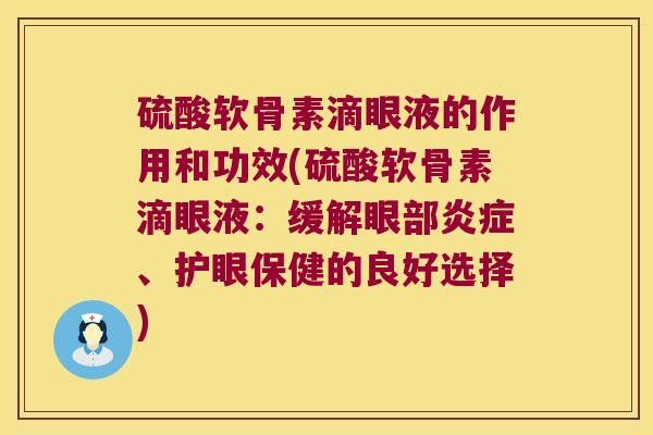 硫酸软骨素滴眼液的作用和功效(硫酸软骨素滴眼液:缓解眼部炎症、护眼保健的良好选择)