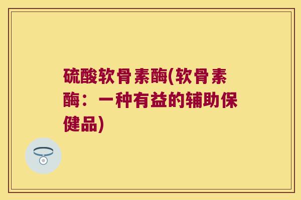 硫酸软骨素酶(软骨素酶:一种有益的辅助保健品)