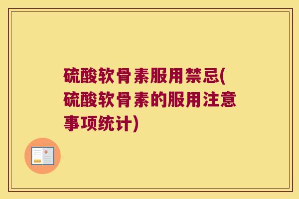 硫酸软骨素服用禁忌(硫酸软骨素的服用注意事项统计)