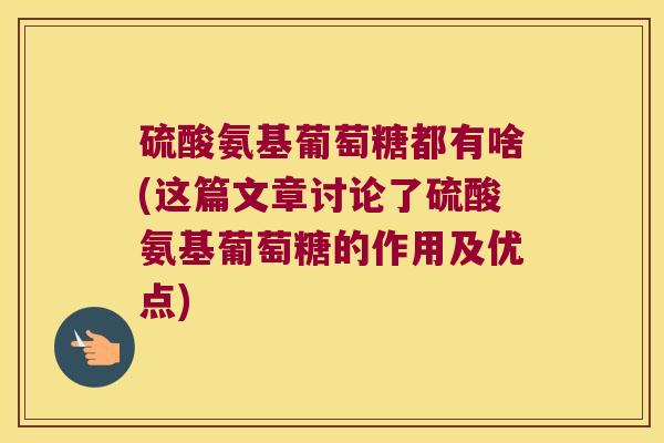 硫酸氨基葡萄糖都有啥(这篇文章讨论了硫酸氨基葡萄糖的作用及优点)
