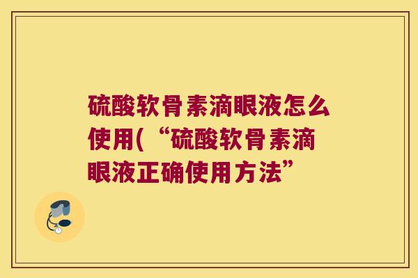 硫酸软骨素滴眼液怎么使用(“硫酸软骨素滴眼液正确使用方法”