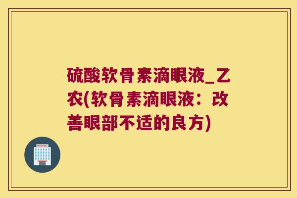 硫酸软骨素滴眼液_乙农(软骨素滴眼液:改善眼部不适的良方)