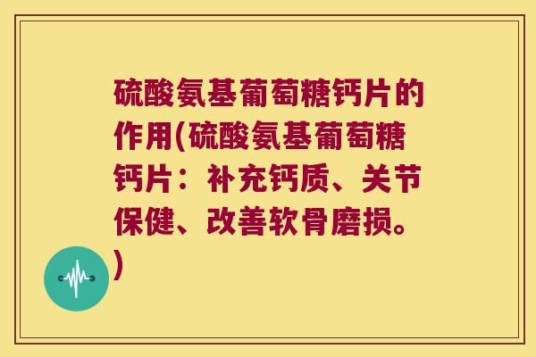 硫酸氨基葡萄糖钙片的作用(硫酸氨基葡萄糖钙片:补充钙质、关节保健、改善软骨磨损。)