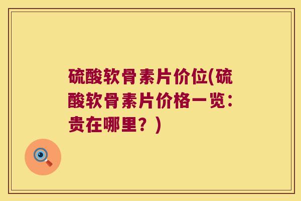 硫酸软骨素片价位(硫酸软骨素片价格一览:贵在哪里?)