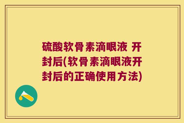 硫酸软骨素滴眼液 开封后(软骨素滴眼液开封后的正确使用方法)