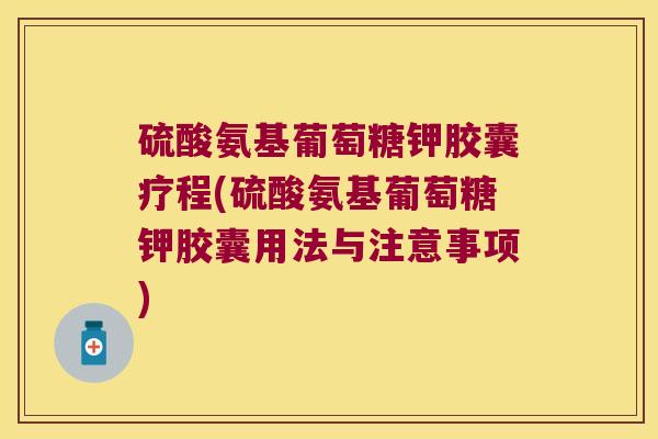 硫酸氨基葡萄糖钾胶囊疗程(硫酸氨基葡萄糖钾胶囊用法与注意事项)