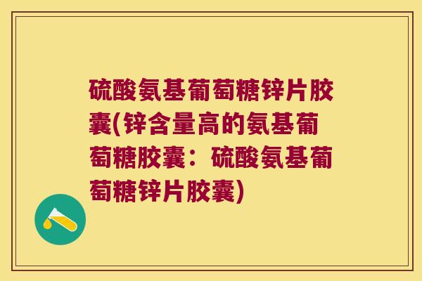 硫酸氨基葡萄糖锌片胶囊(锌含量高的氨基葡萄糖胶囊:硫酸氨基葡萄糖锌片胶囊)