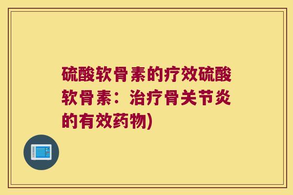 硫酸软骨素的疗效硫酸软骨素:治疗骨关节炎的有效药物)