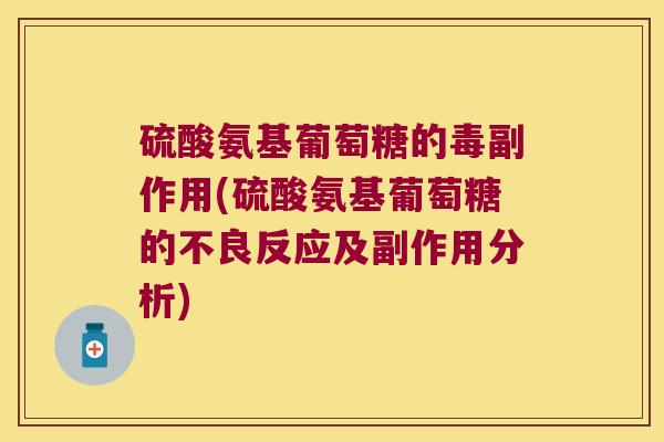 硫酸氨基葡萄糖的毒副作用(硫酸氨基葡萄糖的不良反应及副作用分析) 硫酸氨基葡萄糖的毒副作用(硫酸氨基葡萄糖的不良反应及副作用分析)