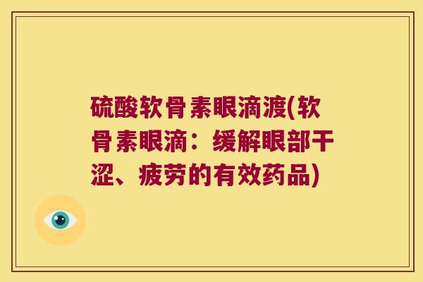 硫酸软骨素眼滴渡(软骨素眼滴:缓解眼部干涩、疲劳的有效药品)