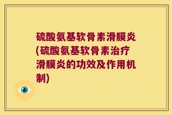 硫酸氨基软骨素滑膜炎(硫酸氨基软骨素治疗滑膜炎的功效及作用机制)