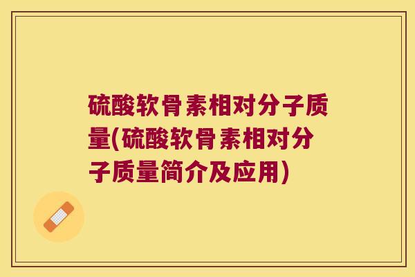 硫酸软骨素相对分子质量(硫酸软骨素相对分子质量简介及应用)