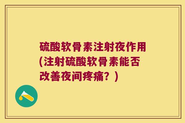 硫酸软骨素注射夜作用(注射硫酸软骨素能否改善夜间疼痛?)