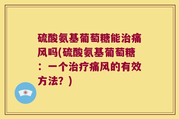 硫酸氨基葡萄糖能吗(硫酸氨基葡萄糖:一个的有效方法?) 硫酸氨基葡萄糖能吗(硫酸氨基葡萄糖:一个的有效方法?)