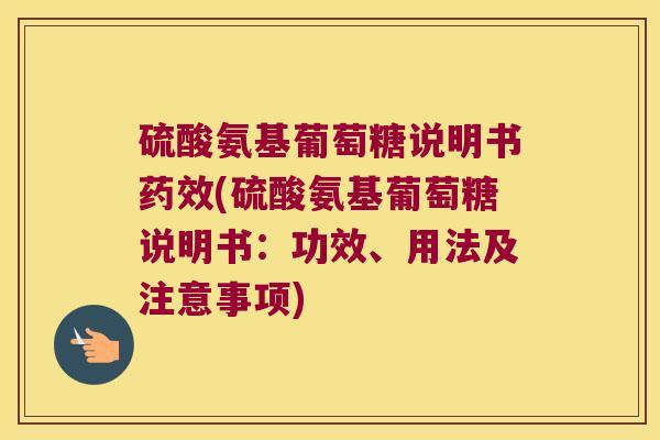 硫酸氨基葡萄糖说明书药效(硫酸氨基葡萄糖说明书:功效、用法及注意事项)