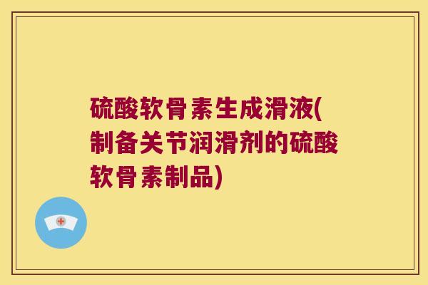 硫酸软骨素生成滑液(制备关节润滑剂的硫酸软骨素制品)