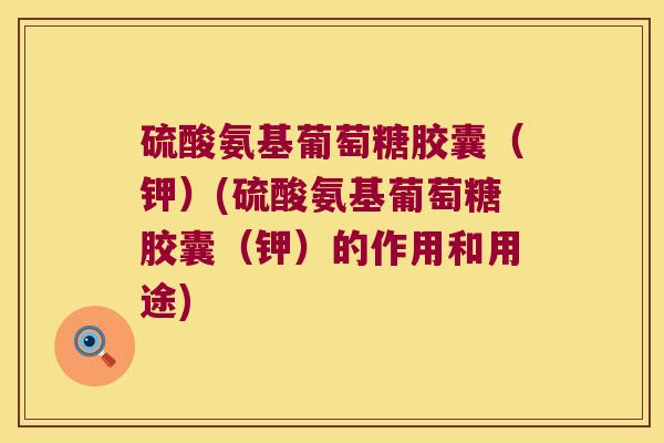硫酸氨基葡萄糖胶囊(钾)(硫酸氨基葡萄糖胶囊(钾)的作用和用途)