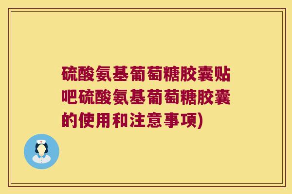 硫酸氨基葡萄糖胶囊贴吧硫酸氨基葡萄糖胶囊的使用和注意事项)