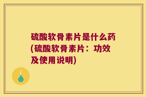 硫酸软骨素片是什么药(硫酸软骨素片:功效及使用说明)