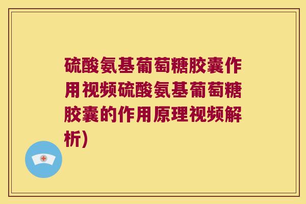 硫酸氨基葡萄糖胶囊作用视频硫酸氨基葡萄糖胶囊的作用原理视频解析)