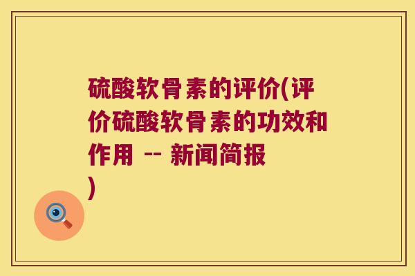 硫酸软骨素的评价(评价硫酸软骨素的功效和作用 -- 新闻简报)