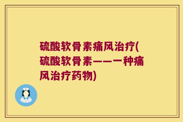 硫酸软骨素痛风治疗(硫酸软骨素——一种痛风治疗药物)