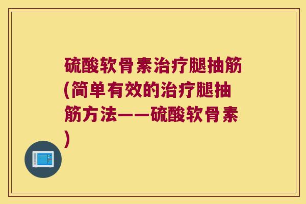 硫酸软骨素治疗腿抽筋(简单有效的治疗腿抽筋方法——硫酸软骨素)