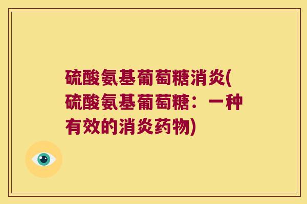 硫酸氨基葡萄糖消炎(硫酸氨基葡萄糖:一种有效的消炎药物)