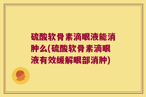 硫酸软骨素滴眼液能消肿么(硫酸软骨素滴眼液有效缓解眼部消肿)