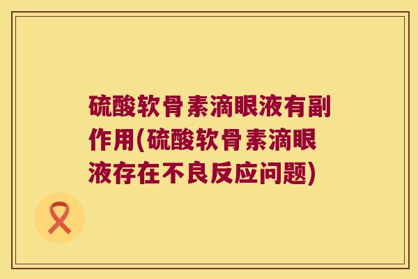 硫酸软骨素滴眼液有副作用(硫酸软骨素滴眼液存在不良反应问题)