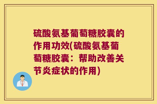 硫酸氨基葡萄糖胶囊的作用功效(硫酸氨基葡萄糖胶囊:帮助改善关节炎症状的作用)