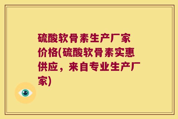 硫酸软骨素生产厂家 价格(硫酸软骨素实惠供应,来自专业生产厂家)