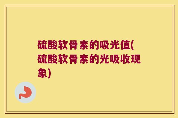 硫酸软骨素的吸光值(硫酸软骨素的光吸收现象)