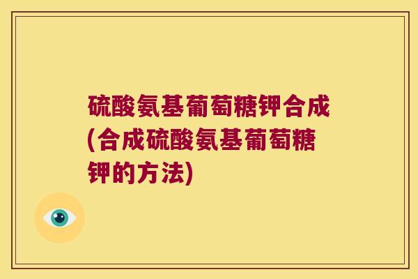硫酸氨基葡萄糖钾合成(合成硫酸氨基葡萄糖钾的方法)
