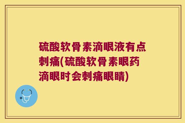 硫酸软骨素滴眼液有点刺痛(硫酸软骨素眼药滴眼时会刺痛眼睛)