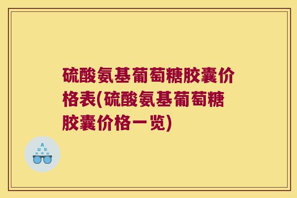 硫酸氨基葡萄糖胶囊价格表(硫酸氨基葡萄糖胶囊价格一览)