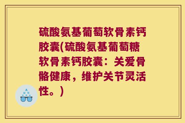 硫酸氨基葡萄软骨素钙胶囊(硫酸氨基葡萄糖软骨素钙胶囊:关爱骨骼健康,维护关节灵活性。)