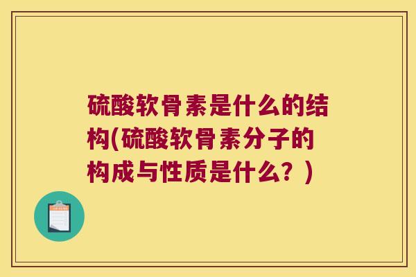 硫酸软骨素是什么的结构(硫酸软骨素分子的构成与性质是什么?)